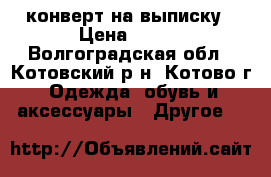 конверт на выписку › Цена ­ 500 - Волгоградская обл., Котовский р-н, Котово г. Одежда, обувь и аксессуары » Другое   